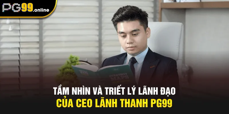 Tầm nhìn và triết lý lãnh đạo của CEO Lãnh Thanh PG99